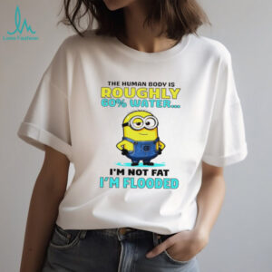 Minion the human body is roughly 60 water I’m not fat I’m flooded shirt