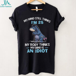 My Mind Thinks I'm 25 But My Body Thinks My Mind Is An Idiot Eeyore T Shirt
