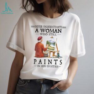 Never Underestimate A Woman Who Still Paints in her Eighties Tee