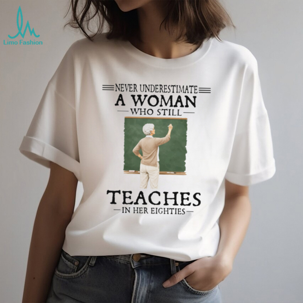 Never Underestimate A Woman Who Still Teaches In Her Eighties Retired Teacher T Shirt Never Underestimate A Woman Who Still Teaches In Her Eighties Retired Teacher T Shirt