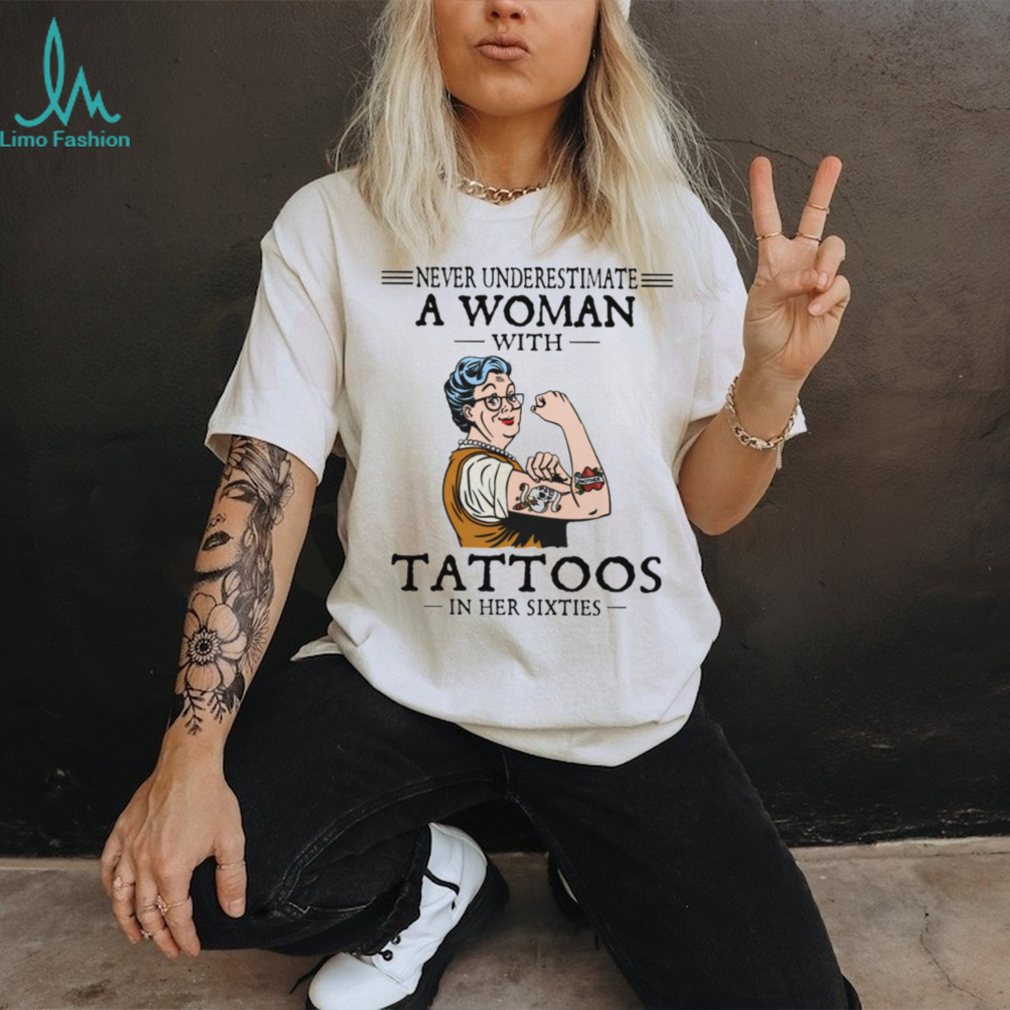 Never Underestimate A Woman With Tattoos In Her Sixties Strong Lady T Shirt Never Underestimate A Woman With Tattoos In Her Sixties Strong Lady T Shirt