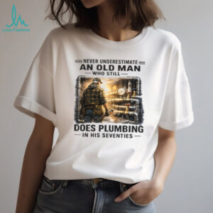 Never Underestimate An Old Man Who Does Plumbing Shirt