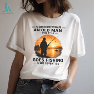 Never Underestimate An Old Man Who Goes Fishing In His Seventies T Shirt