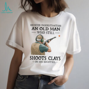 Never Underestimate An Old Man Who Shoots Clays In His Eighties Shirt