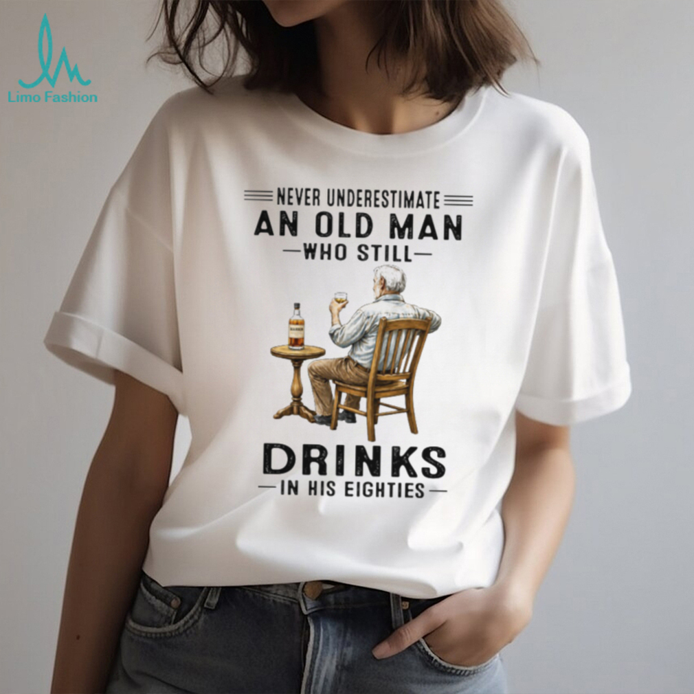 Never Underestimate An Old Man Who Still Drinks In His Eighties Whiskey Lover T Shirt Never Underestimate An Old Man Who Still Drinks In His Eighties Whiskey Lover T Shirt