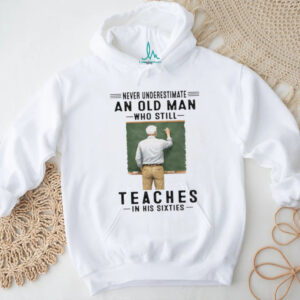 Never Underestimate An Old Man Who Still Teaches in his Sixties Shirt