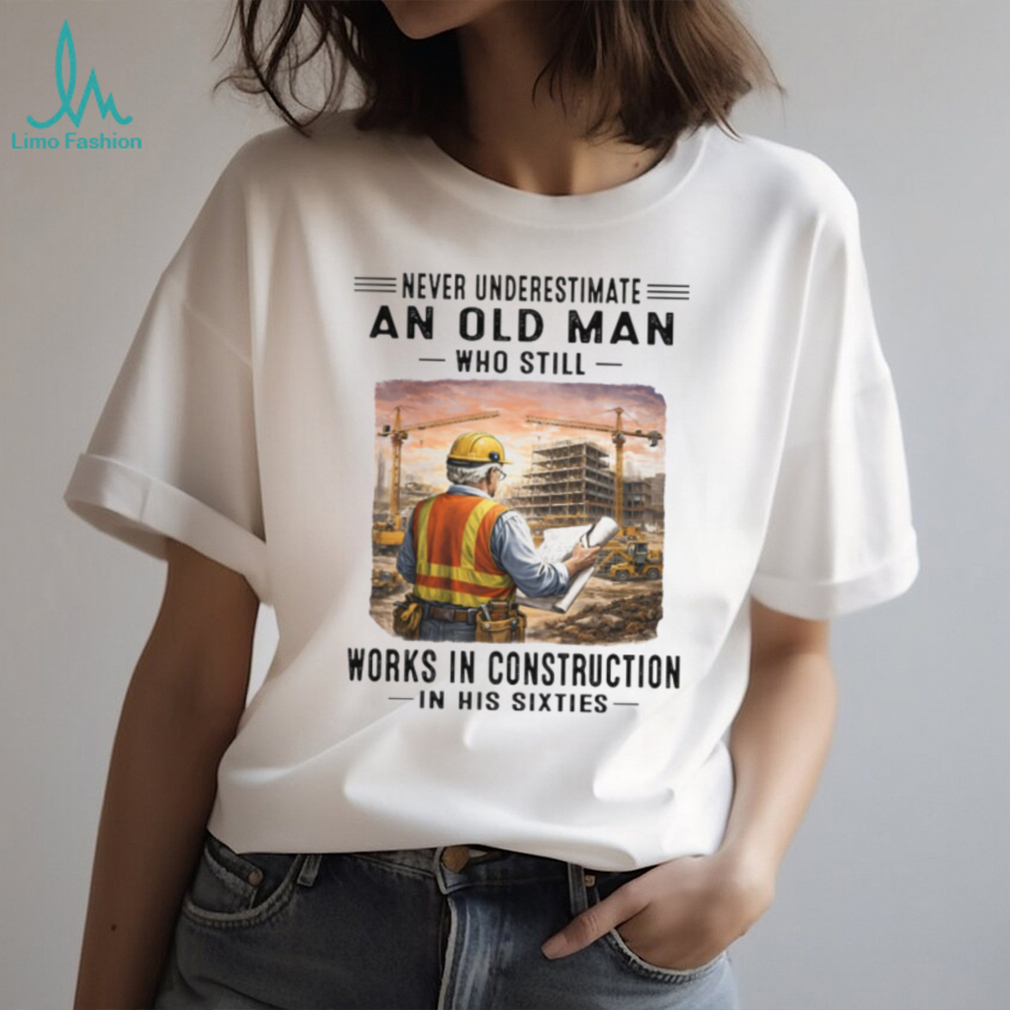 Never Underestimate An Old Man Works In Construction in his Sixties Never Underestimate An Old Man Works In Construction in his Sixties
