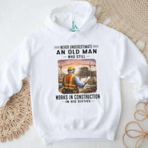 Never Underestimate An Old Man Works In Construction in his Sixties