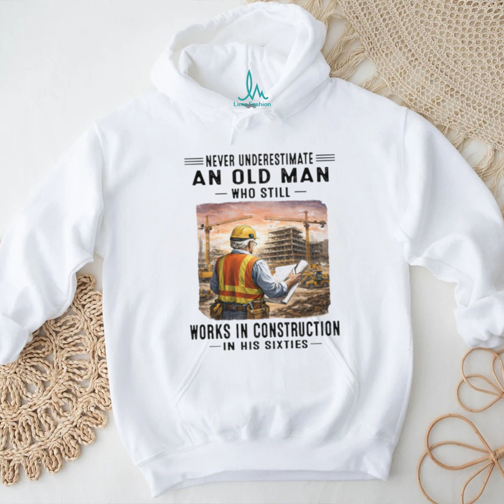 Never Underestimate An Old Man Works In Construction in his Sixties Never Underestimate An Old Man Works In Construction in his Sixties