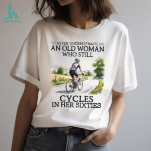Never Underestimate An Old Woman Who Cycles In Her Sixties T Shirt
