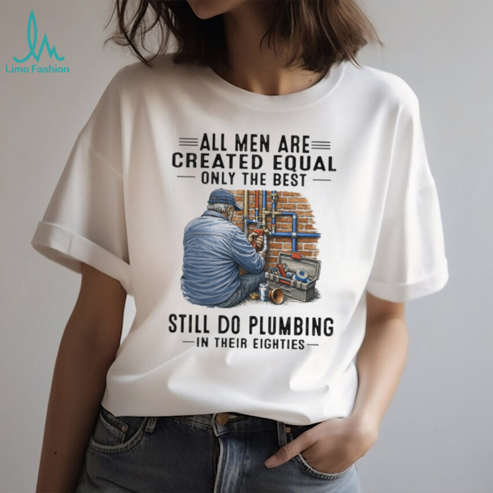 Only The Best Men Still Do Plumbing In Their Eighties Funny Plumber T Shirt Only The Best Men Still Do Plumbing In Their Eighties Funny Plumber T Shirt