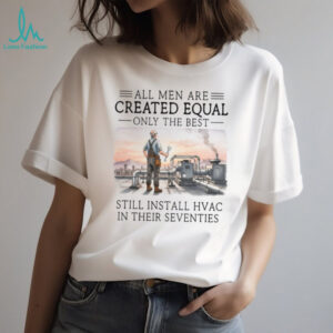 Only The Best Men Still Install HVAC In Their Seventies Technician T Shirt
