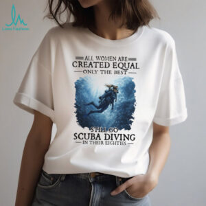 Only The Best Women Still Go Scuba Diving In Their Eighties T Shirt