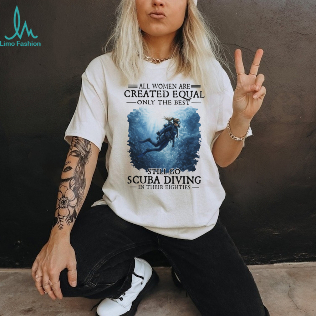 Only The Best Women Still Go Scuba Diving In Their Eighties T Shirt Only The Best Women Still Go Scuba Diving In Their Eighties T Shirt