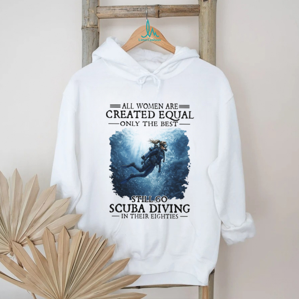Only The Best Women Still Go Scuba Diving In Their Eighties T Shirt Only The Best Women Still Go Scuba Diving In Their Eighties T Shirt