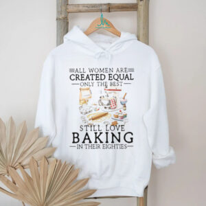 Only The Best Women Still Love Baking In Their Eighties Shirt