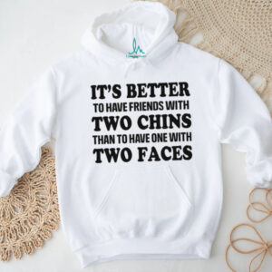 It's Better To Have Friends With Two Chins Than Two Faces Funny Quote T Shirt