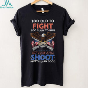 Patriotic Too Old To Fight Still Shoot Pretty Darn Good T Shirt