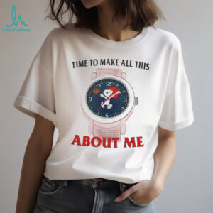 Snoopy Watch Time To Make All This About Me Funny T Shirt