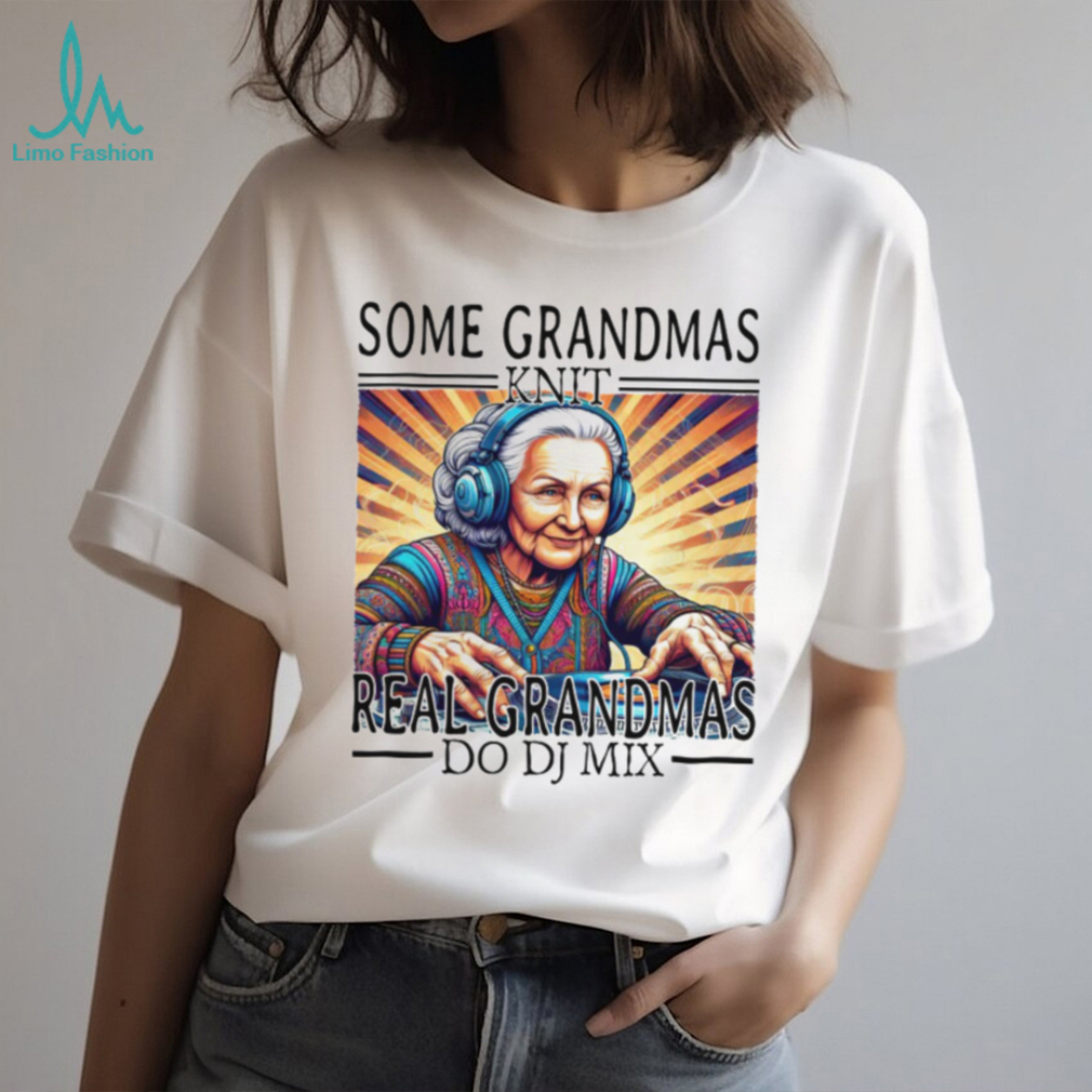Some Grandmas Knit Real Grandmas Do DJ Mix EDM Music Lover T Shirt Some Grandmas Knit Real Grandmas Do DJ Mix EDM Music Lover T Shirt