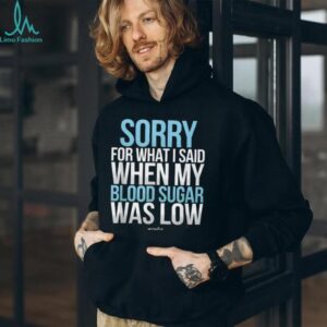 Sorry For What I Said When My Blood Sugar Was Low T Shirt