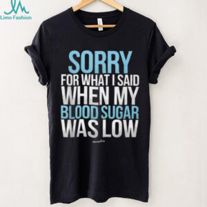 Sorry For What I Said When My Blood Sugar Was Low T Shirt