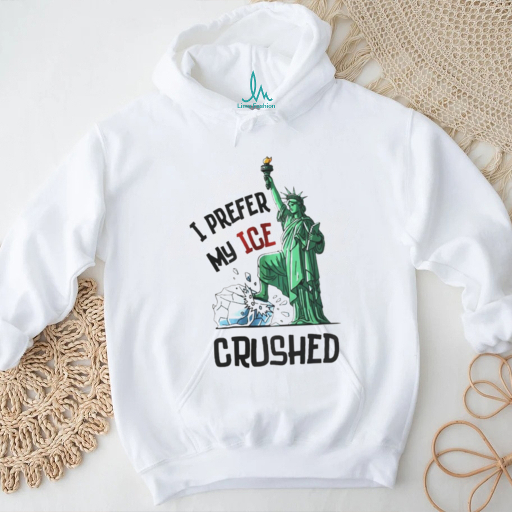 Statue of Liberty I prefer my ICE crushed shirt Statue of Liberty I prefer my ICE crushed shirt