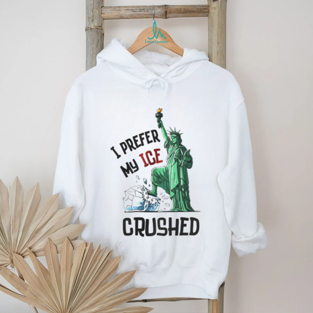 Statue of Liberty I prefer my ICE crushed shirt Statue of Liberty I prefer my ICE crushed shirt