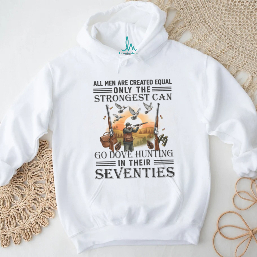 Strongest Men Go Dove Hunting In Their Seventies Gift T Shirt Strongest Men Go Dove Hunting In Their Seventies Gift T Shirt
