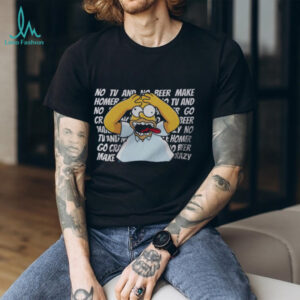 The Simpsons Homer Goes Crazy No TV No Beer Classic Quote T Shirt