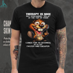 Therapy Is Nice Screaming Faster And Cheaper Funny Beaver T Shirt