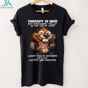 Therapy Is Nice Screaming Faster And Cheaper Funny Beaver T Shirt