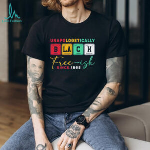 Unapologetically black free ish since 1865 shirt