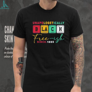 Unapologetically black free ish since 1865 shirt