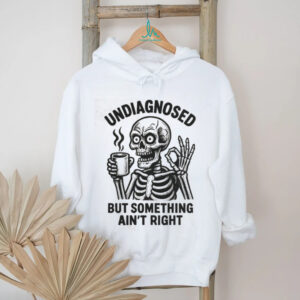 Undiagnosed But Something Ain't Right Skeleton Drinking Coffee T Shirt