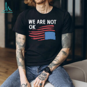We Are Not OK Distressed American Flag T Shirt Patriotic Social Statement Tee We Are Not OK Distressed American Flag T Shirt Patriotic Social Statement Tee