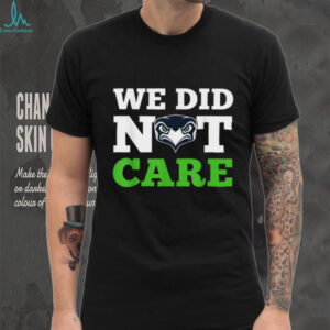 We Did Not Care Seattle Seahawks Sassy Football Fan T Shirt
