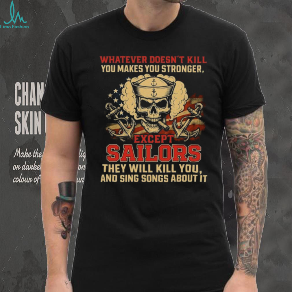 Whatever Doesn’t Kill You Makes You Stronger Except Sailors Skull T Shirt Whatever Doesn’t Kill You Makes You Stronger Except Sailors Skull T Shirt