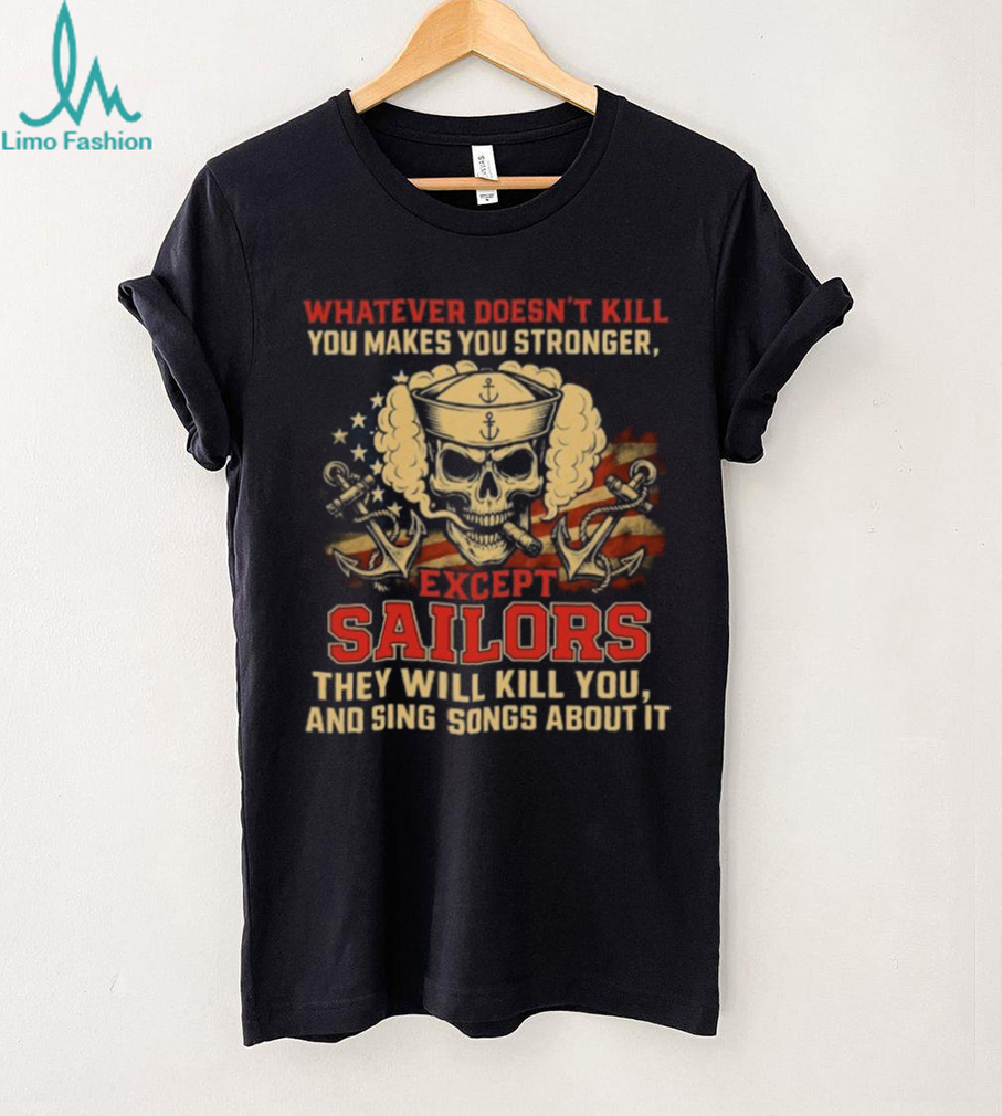 Whatever Doesn’t Kill You Makes You Stronger Except Sailors Skull T Shirt Whatever Doesn’t Kill You Makes You Stronger Except Sailors Skull T Shirt