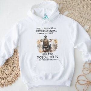 All Men Created Equal Best Still Ride Motorcycles In Their Seventies Tee