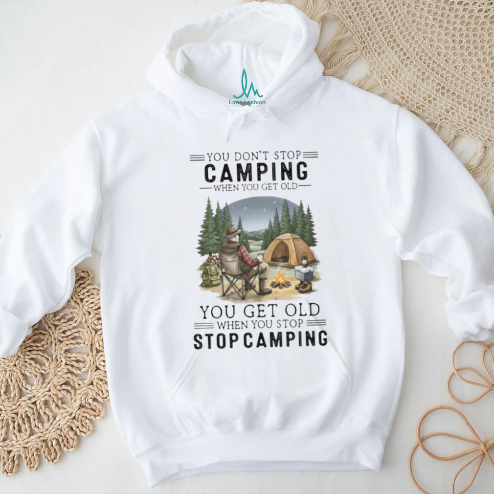 You Don’t Stop Camping When You Get Old T Shirt You Don’t Stop Camping When You Get Old T Shirt