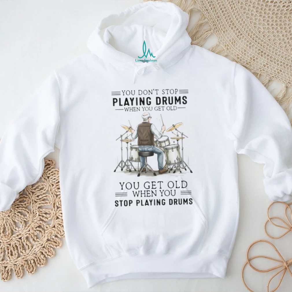 You Don’t Stop Playing Drums When You Get Old Senior Drummer T Shirt You Don’t Stop Playing Drums When You Get Old Senior Drummer T Shirt