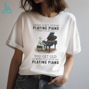 You Don't Stop Playing Piano When You Get Old Grandma Musician T Shirt