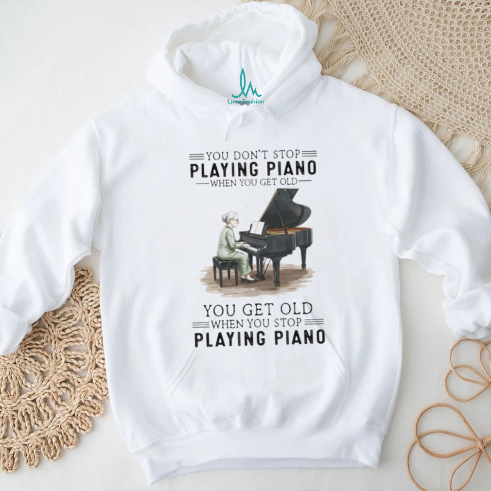 You Don’t Stop Playing Piano When You Get Old Grandma Musician T Shirt You Don’t Stop Playing Piano When You Get Old Grandma Musician T Shirt