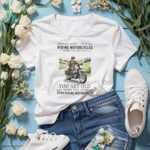 You Get Old When You Stop Riding Motorcycles Biker Retirement T Shirt You Get Old When You Stop Riding Motorcycles Biker Retirement T Shirt