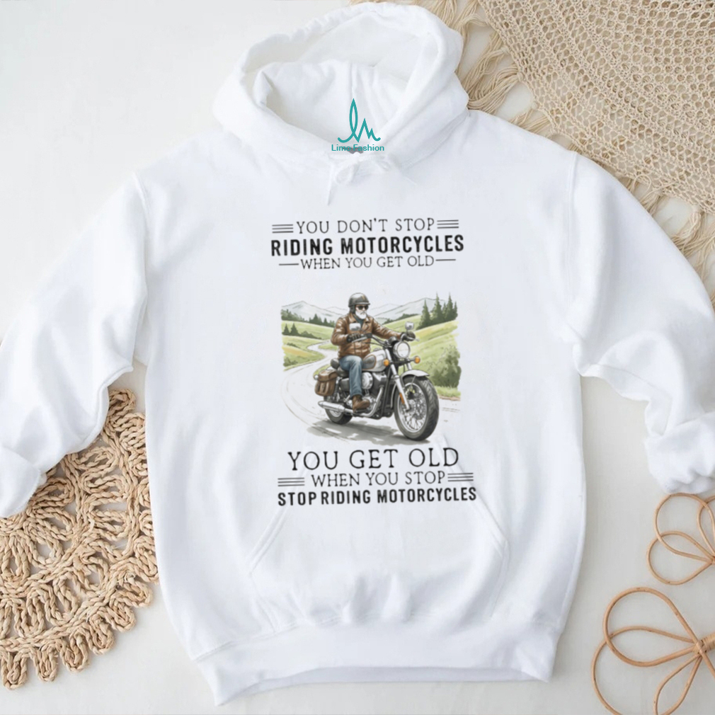 You Get Old When You Stop Riding Motorcycles Biker Retirement T Shirt You Get Old When You Stop Riding Motorcycles Biker Retirement T Shirt