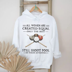 All Women Are Created Equal Only The Best Still Shoot Pool In Their 70s Shirt