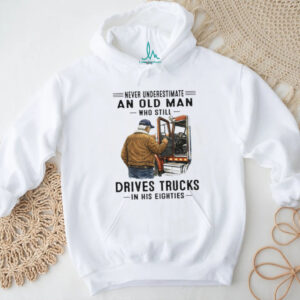 Never Underestimate An Old Man Who Still Drives Trucks In His Eighties T Shirt