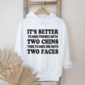 It's Better To Have Friends With Two Chins Than Two Faces Funny Quote T Shirt