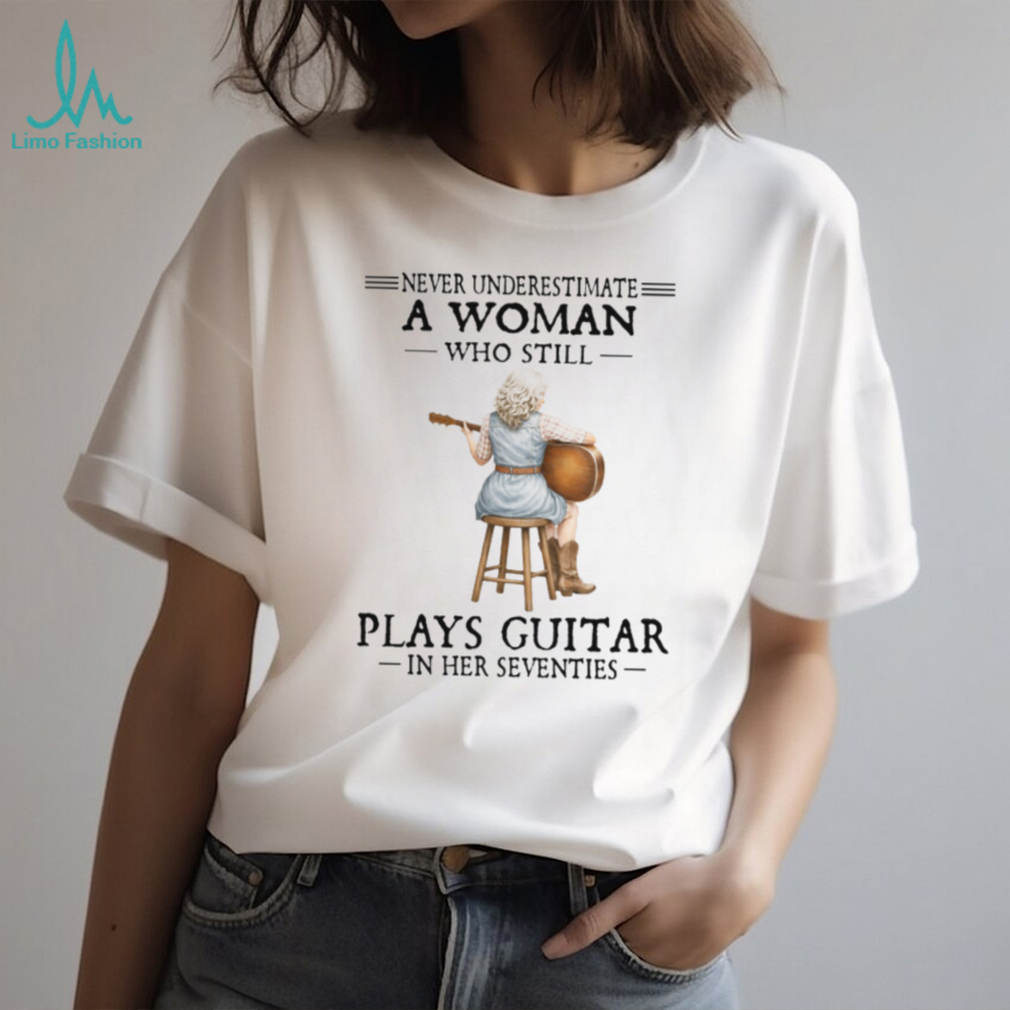 Never Underestimate A Woman Who Still Plays Guitar In Her Seventies Tee Never Underestimate A Woman Who Still Plays Guitar In Her Seventies Tee